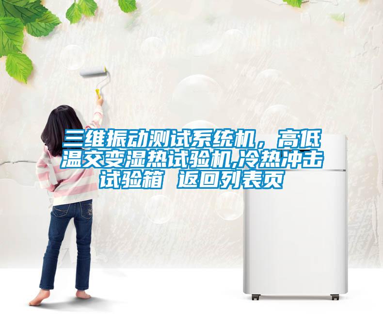 三維振動(dòng)測(cè)試系統(tǒng)機(jī)，高低溫交變濕熱試驗(yàn)機(jī),冷熱沖擊試驗(yàn)箱 返回列表頁(yè)