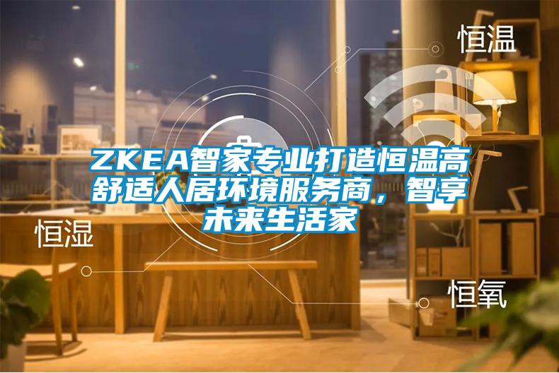 ZKEA智家專業(yè)打造恒溫高舒適人居環(huán)境服務(wù)商，智享未來生活家
