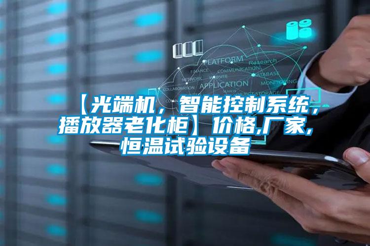 【光端機(jī)，智能控制系統(tǒng)，播放器老化柜】?jī)r(jià)格,廠家,恒溫試驗(yàn)設(shè)備