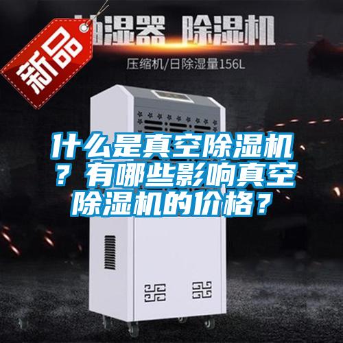 什么是真空除濕機(jī)？有哪些影響真空除濕機(jī)的價(jià)格？