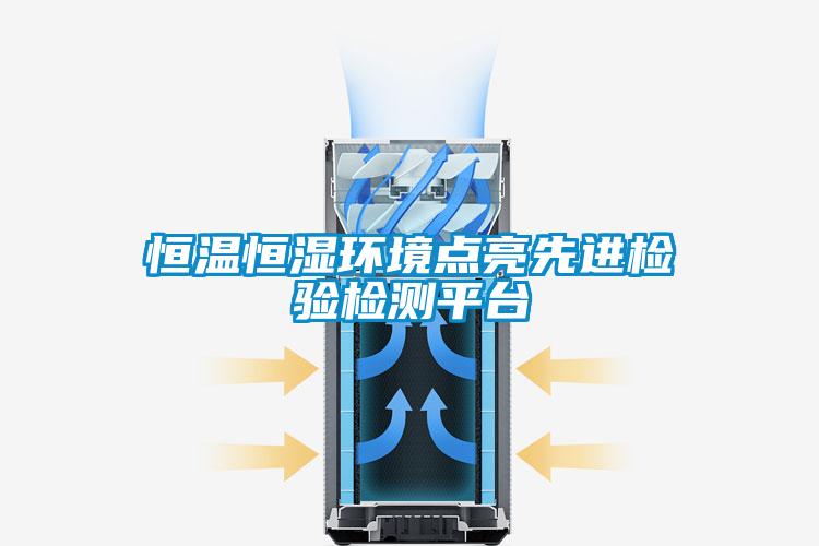 恒溫恒濕環(huán)境點亮先進(jìn)檢驗檢測平臺