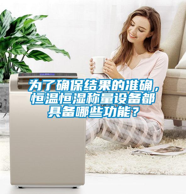 為了確保結(jié)果的準(zhǔn)確，恒溫恒濕稱量設(shè)備都具備哪些功能？
