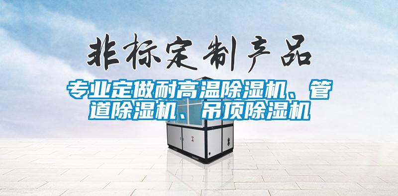 專(zhuān)業(yè)定做耐高溫除濕機(jī)、管道除濕機(jī)、吊頂除濕機(jī)