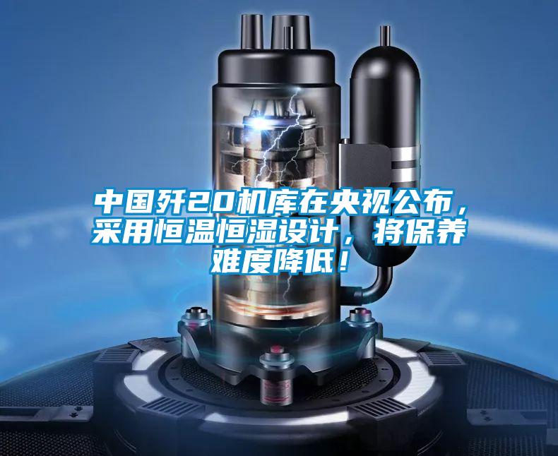 中國殲20機(jī)庫在央視公布，采用恒溫恒濕設(shè)計(jì)，將保養(yǎng)難度降低！