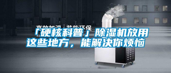 「硬核科普」除濕機(jī)放用這些地方，能解決你煩惱