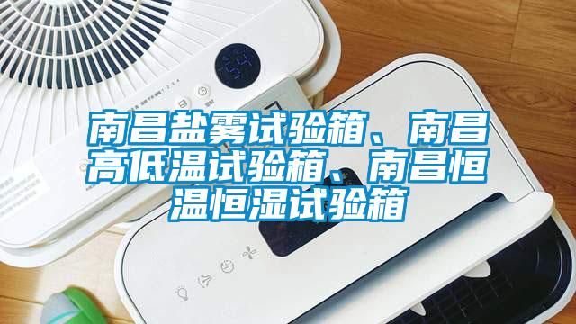 南昌鹽霧試驗(yàn)箱、南昌高低溫試驗(yàn)箱、南昌恒溫恒濕試驗(yàn)箱
