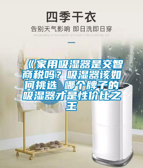 《家用吸濕器是交智商稅嗎？吸濕器該如何挑選 哪個(gè)牌子的吸濕器才是性價(jià)比之王