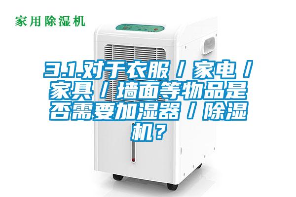 3.1.對于衣服／家電／家具／墻面等物品是否需要加濕器／除濕機(jī)？