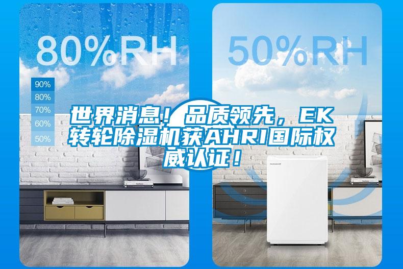 世界消息！品質(zhì)領(lǐng)先，EK轉(zhuǎn)輪除濕機(jī)獲AHRI國際權(quán)威認(rèn)證！