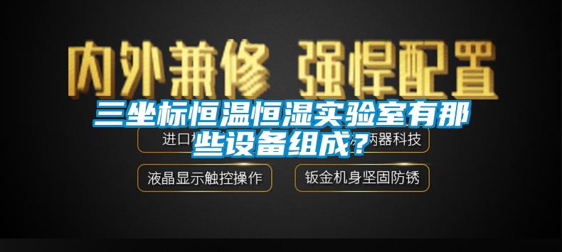 三坐標(biāo)恒溫恒濕實驗室有那些設(shè)備組成？