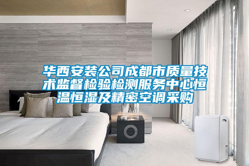 華西安裝公司成都市質(zhì)量技術監(jiān)督檢驗檢測服務中心恒溫恒濕及精密空調(diào)采購