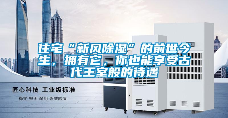 住宅“新風(fēng)除濕”的前世今生，擁有它，你也能享受古代王室般的待遇