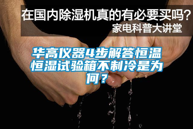 華高儀器4步解答恒溫恒濕試驗(yàn)箱不制冷是為何？