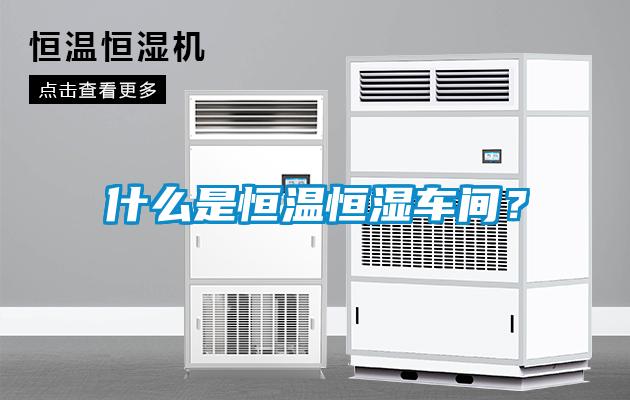 什么是恒溫恒濕車間？