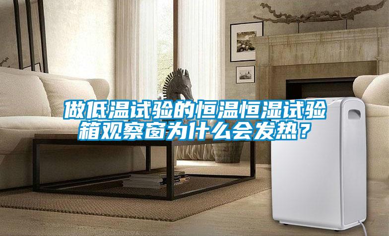 做低溫試驗的恒溫恒濕試驗箱觀察窗為什么會發(fā)熱？