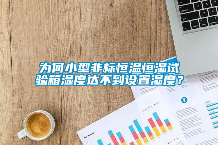 為何小型非標(biāo)恒溫恒濕試驗(yàn)箱濕度達(dá)不到設(shè)置濕度？