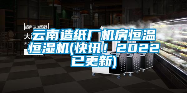 云南造紙廠機(jī)房恒溫恒濕機(jī)(快訊！2022已更新)