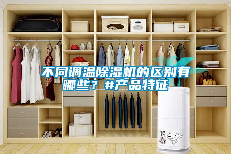 不同調(diào)溫除濕機(jī)的區(qū)別有哪些？#產(chǎn)品特征