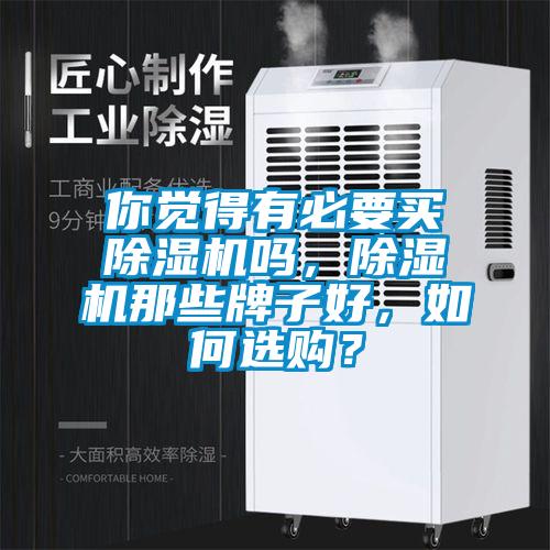 你覺(jué)得有必要買(mǎi)除濕機(jī)嗎，除濕機(jī)那些牌子好，如何選購(gòu)？