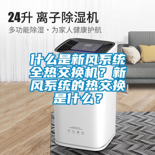 什么是新風(fēng)系統(tǒng)全熱交換機(jī)？新風(fēng)系統(tǒng)的熱交換是什么？