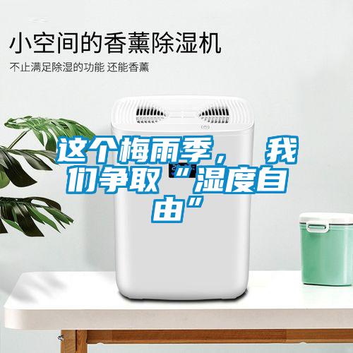 這個(gè)梅雨季， 我們爭(zhēng)取“濕度自由”