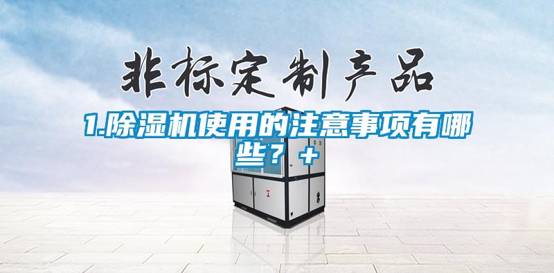 1.除濕機(jī)使用的注意事項(xiàng)有哪些？+