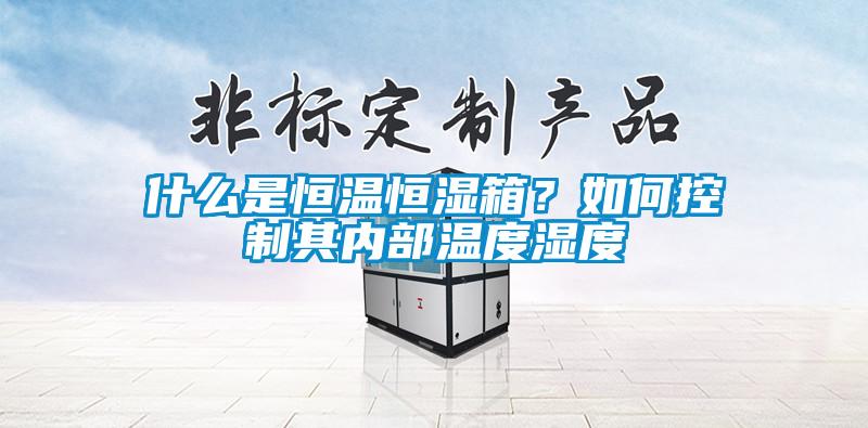 什么是恒溫恒濕箱？如何控制其內(nèi)部溫度濕度