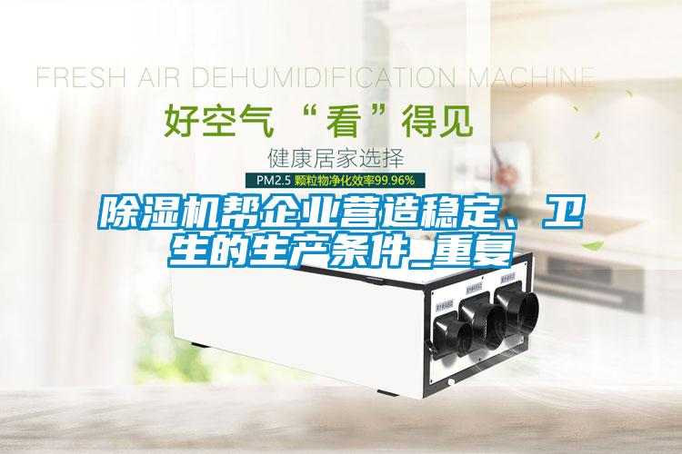 除濕機(jī)幫企業(yè)營(yíng)造穩(wěn)定、衛(wèi)生的生產(chǎn)條件_重復(fù)