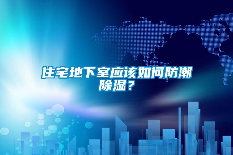 住宅地下室應(yīng)該如何防潮除濕？