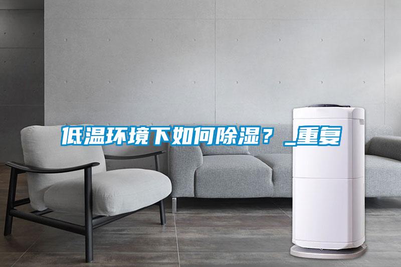 低溫環(huán)境下如何除濕？_重復(fù)