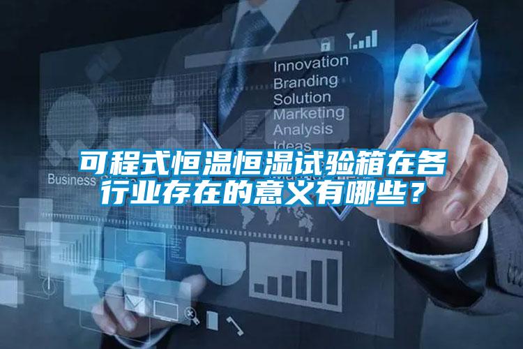 可程式恒溫恒濕試驗(yàn)箱在各行業(yè)存在的意義有哪些？