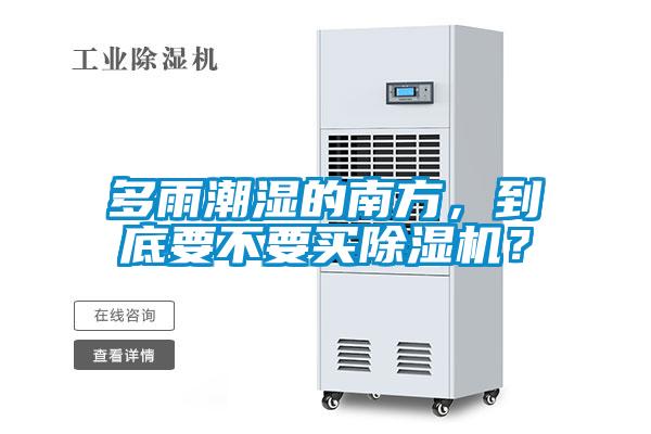 多雨潮濕的南方，到底要不要買除濕機？