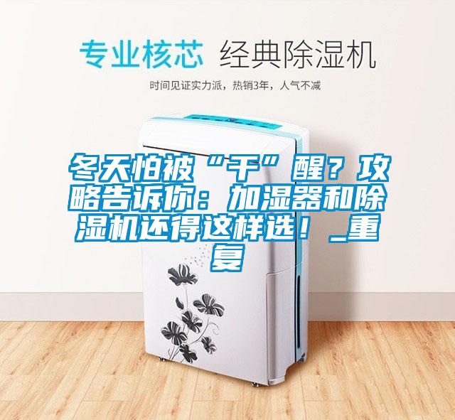 冬天怕被“干”醒？攻略告訴你：加濕器和除濕機(jī)還得這樣選！_重復(fù)