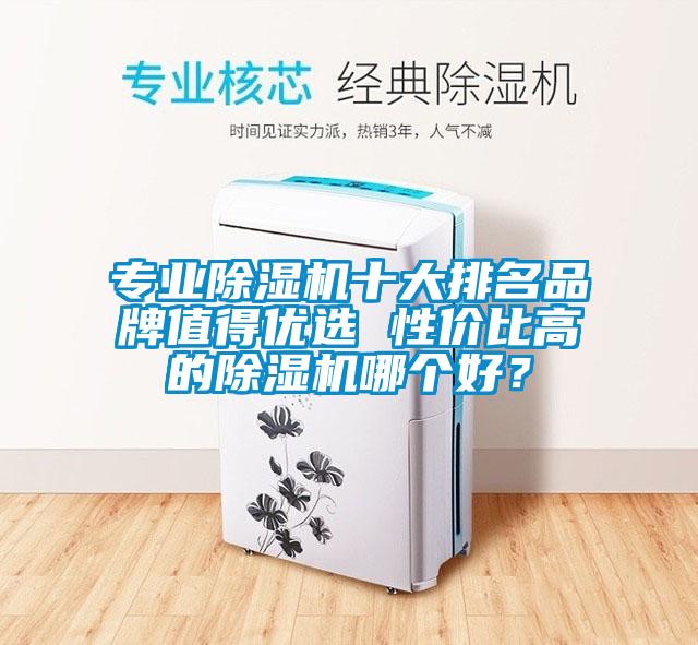 專業(yè)除濕機(jī)十大排名品牌值得優(yōu)選 性價比高的除濕機(jī)哪個好？