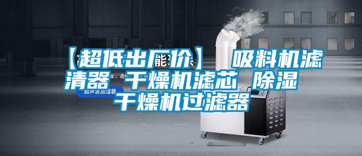【超低出廠價(jià)】 吸料機(jī)濾清器 干燥機(jī)濾芯 除濕干燥機(jī)過(guò)濾器