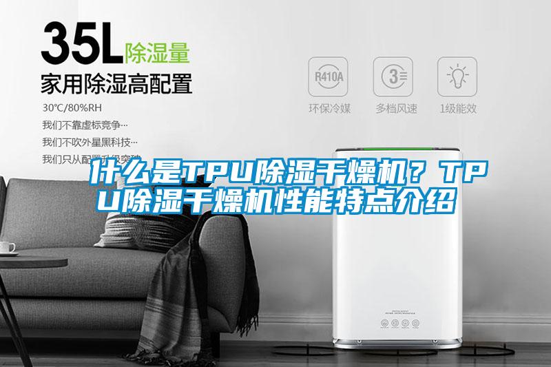 什么是TPU除濕干燥機(jī)？TPU除濕干燥機(jī)性能特點介紹