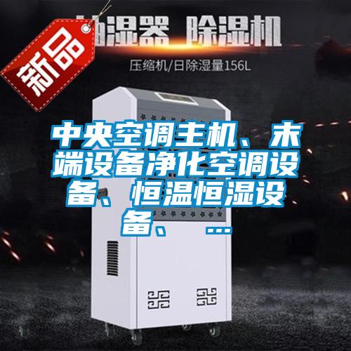 中央空調(diào)主機(jī)、末端設(shè)備凈化空調(diào)設(shè)備、恒溫恒濕設(shè)備、 ...
