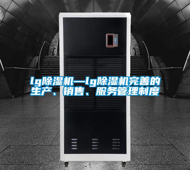 lg除濕機(jī)—lg除濕機(jī)完善的生產(chǎn)、銷售、服務(wù)管理制度