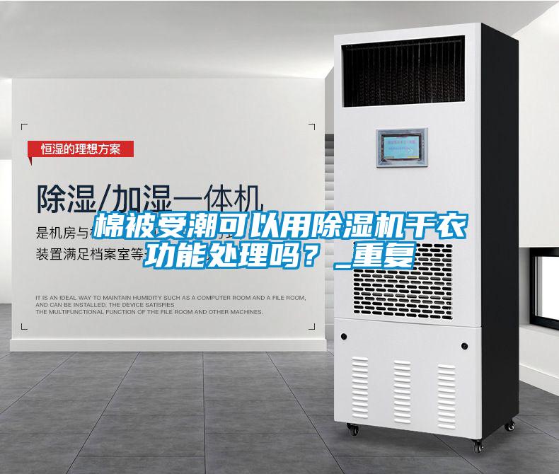 棉被受潮可以用除濕機(jī)干衣功能處理嗎？_重復(fù)
