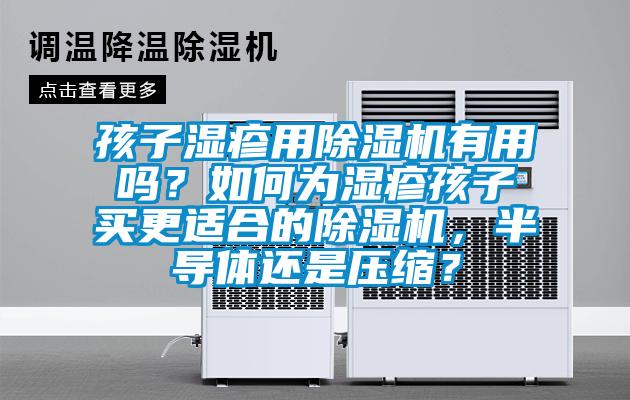 孩子濕疹用除濕機(jī)有用嗎？如何為濕疹孩子買更適合的除濕機(jī)，半導(dǎo)體還是壓縮？
