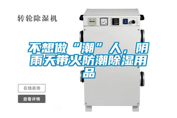 不想做“潮”人，陰雨天帶火防潮除濕用品