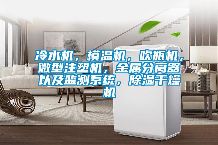 冷水機，模溫機，吹瓶機，微型注塑機，金屬分離器以及監(jiān)測系統(tǒng)，除濕干燥機