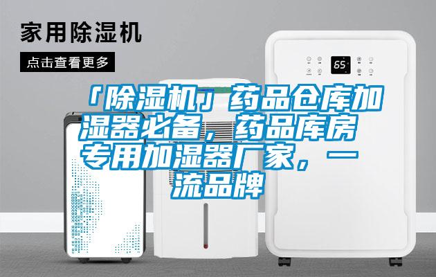 「除濕機(jī)」藥品倉庫加濕器必備，藥品庫房專用加濕器廠家，一流品牌