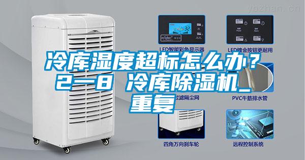 冷庫(kù)濕度超標(biāo)怎么辦？2一8℃冷庫(kù)除濕機(jī)_重復(fù)