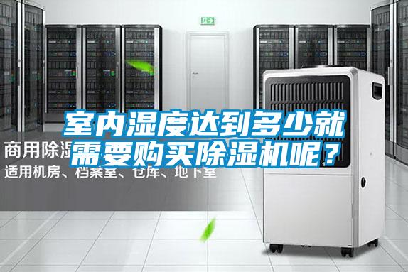 室內(nèi)濕度達(dá)到多少就需要購(gòu)買除濕機(jī)呢？
