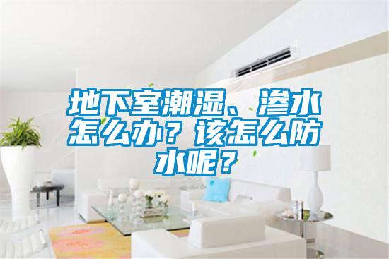 地下室潮濕、滲水怎么辦？該怎么防水呢？
