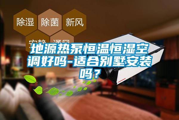 地源熱泵恒溫恒濕空調(diào)好嗎-適合別墅安裝嗎？