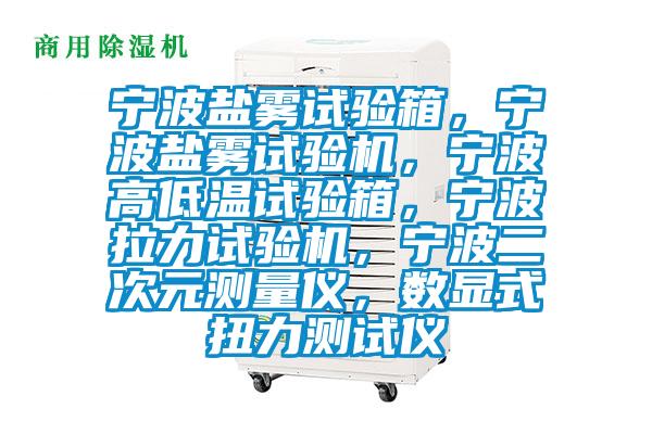 寧波鹽霧試驗(yàn)箱，寧波鹽霧試驗(yàn)機(jī)，寧波高低溫試驗(yàn)箱，寧波拉力試驗(yàn)機(jī)，寧波二次元測(cè)量儀，數(shù)顯式扭力測(cè)試儀
