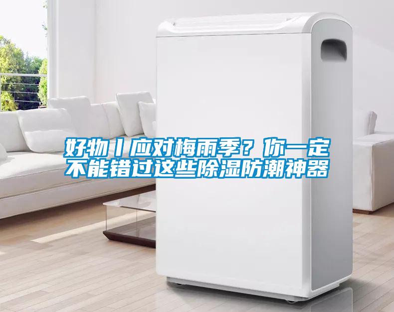 好物丨應(yīng)對(duì)梅雨季？你一定不能錯(cuò)過這些除濕防潮神器