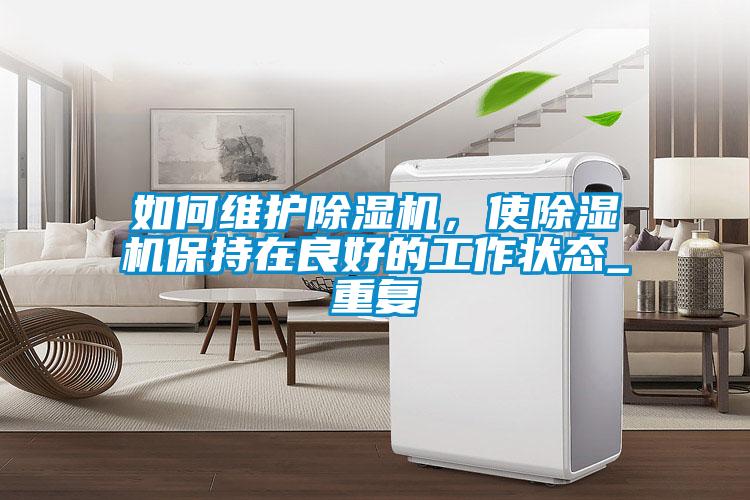 如何維護除濕機，使除濕機保持在良好的工作狀態(tài)_重復(fù)